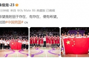朱俊龍曬中國男籃全隊大合照：希望是附麗于存在 有存在便有希望