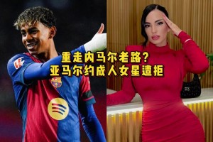 重走偶像內(nèi)馬爾老路？亞馬爾約P成人女星遭拒，后者曾與卡西有染