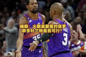 火箭能否簽來保羅？楊毅：保羅已不是對球隊有重要影響力的球員了