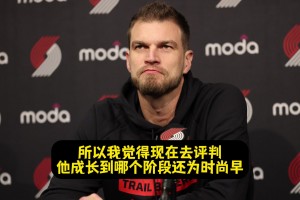 斯普利特：現在去評價楊瀚森處于哪個階段為時尚早！也不太公平！